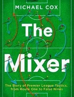 The Mixer: The Story Of Premier League Tactics, From Route One To False Nines Fashion